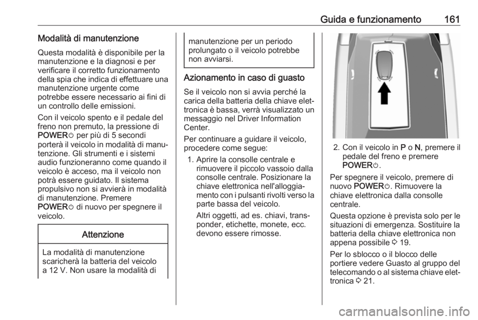 OPEL AMPERA E 2018.5  Manuale di uso e manutenzione (in Italian) Guida e funzionamento161Modalità di manutenzione
Questa modalità è disponibile per la
manutenzione e la diagnosi e per verificare il corretto funzionamento
della spia che indica di effettuare una m