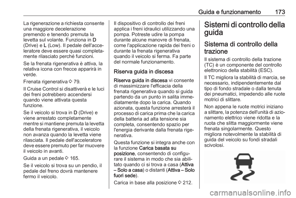 OPEL AMPERA E 2018.5  Manuale di uso e manutenzione (in Italian) Guida e funzionamento173La rigenerazione a richiesta consente
una maggiore decelerazione
premendo e tenendo premuta la
levetta sul volante. Funziona in  D
(Drive) e  L (Low). Il pedale dell'acce