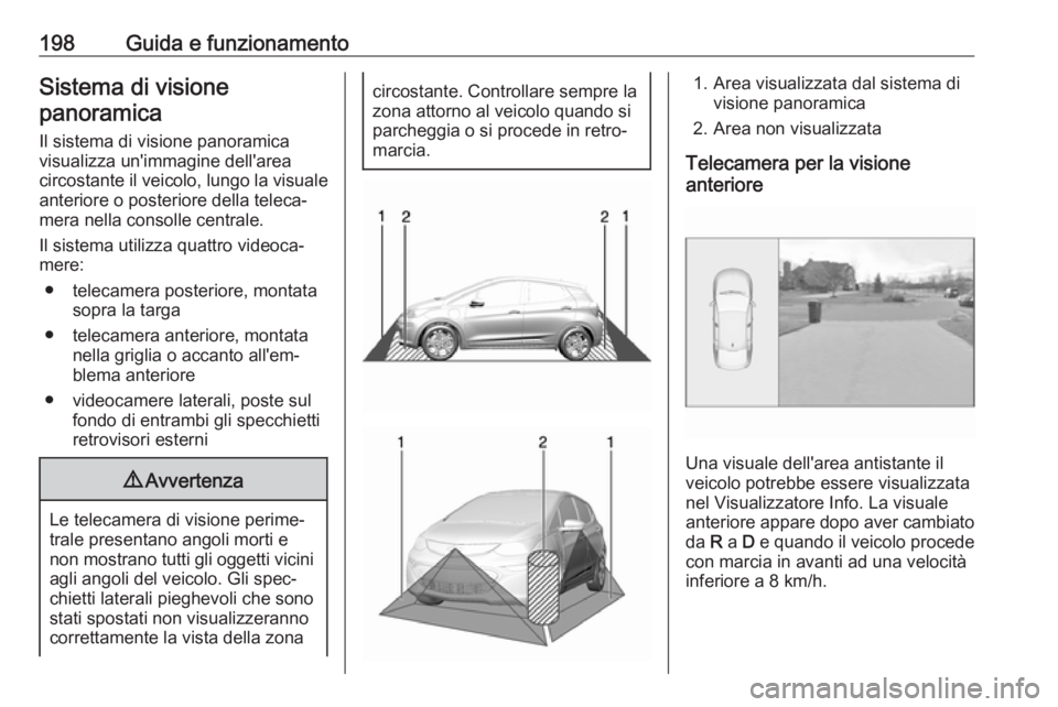 OPEL AMPERA E 2018.5  Manuale di uso e manutenzione (in Italian) 198Guida e funzionamentoSistema di visione
panoramica
Il sistema di visione panoramica
visualizza un'immagine dell'area
circostante il veicolo, lungo la visuale anteriore o posteriore della te