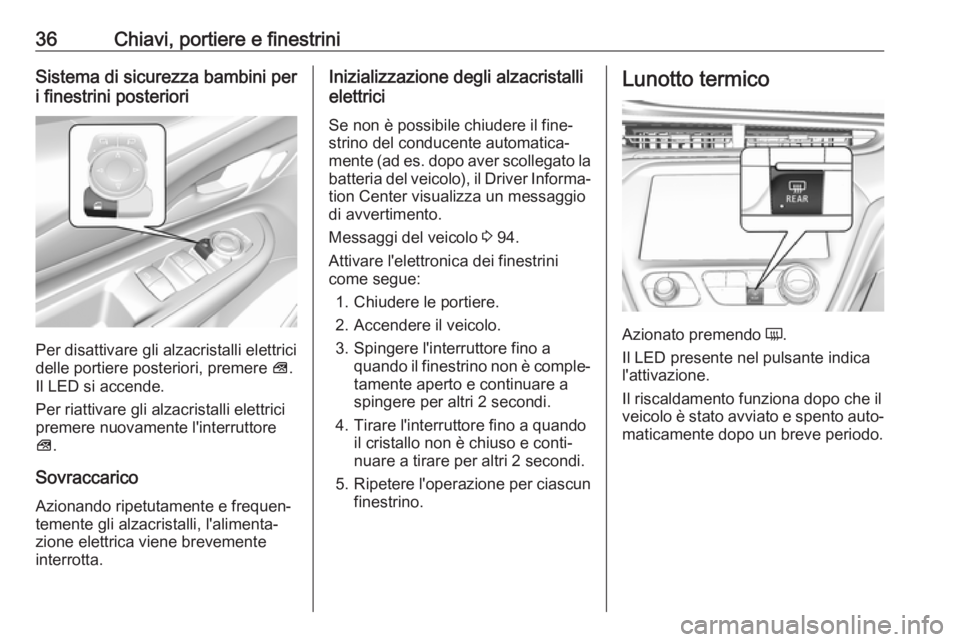 OPEL AMPERA E 2018.5  Manuale di uso e manutenzione (in Italian) 36Chiavi, portiere e finestriniSistema di sicurezza bambini per
i finestrini posteriori
Per disattivare gli alzacristalli elettrici
delle portiere posteriori, premere  V.
Il LED si accende.
Per riatti