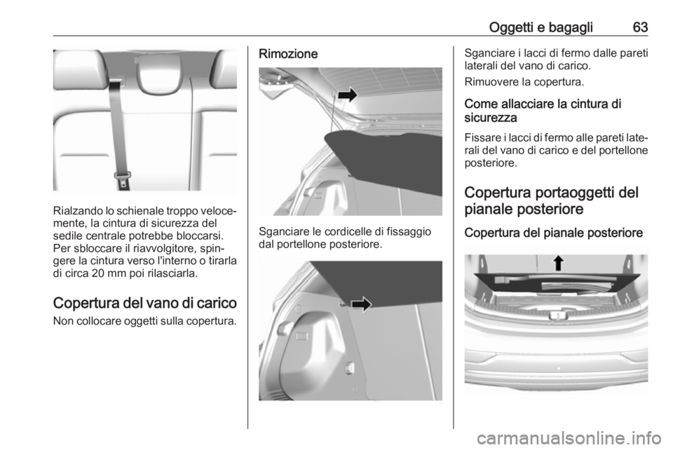 OPEL AMPERA E 2018.5  Manuale di uso e manutenzione (in Italian) Oggetti e bagagli63
Rialzando lo schienale troppo veloce‐
mente, la cintura di sicurezza del
sedile centrale potrebbe bloccarsi. Per sbloccare il riavvolgitore, spin‐
gere la cintura verso l'i