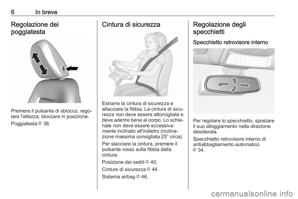 OPEL AMPERA E 2018.5  Manuale di uso e manutenzione (in Italian) 6In breveRegolazione dei
poggiatesta
Premere il pulsante di sblocco, rego‐
lare l'altezza, bloccare in posizione.
Poggiatesta  3 38.
Cintura di sicurezza
Estrarre la cintura di sicurezza e
allac