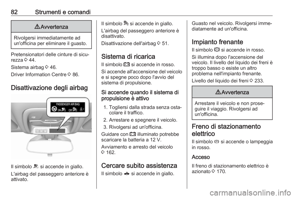 OPEL AMPERA E 2018.5  Manuale di uso e manutenzione (in Italian) 82Strumenti e comandi9Avvertenza
Rivolgersi immediatamente ad
un'officina per eliminare il guasto.
Pretensionatori delle cinture di sicu‐
rezza  3 44.
Sistema airbag  3 46.
Driver Information Ce