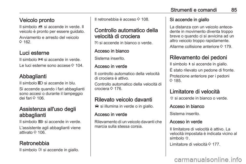 OPEL AMPERA E 2018.5  Manuale di uso e manutenzione (in Italian) Strumenti e comandi85Veicolo pronto
Il simbolo  4 si accende in verde. Il
veicolo è pronto per essere guidato.
Avviamento e arresto del veicolo
3  162.
Luci esterne
Il simbolo  8 si accende in verde.