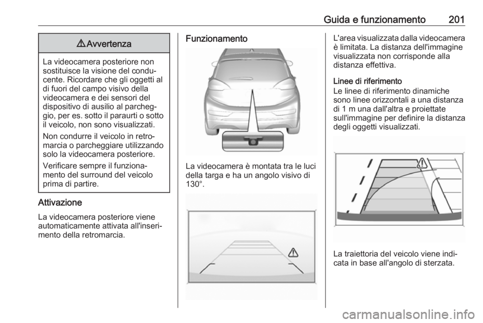 OPEL AMPERA E 2019 Manuale di uso e manutenzione (in Italian) Guida e funzionamento2019Avvertenza
La videocamera posteriore non
sostituisce la visione del condu‐ cente. Ricordare che gli oggetti al
di fuori del campo visivo della
videocamera e dei sensori del
OPEL AMPERA E 2019 Manuale di uso e manutenzione (in Italian) Guida e funzionamento2019Avvertenza
La videocamera posteriore non
sostituisce la visione del condu‐ cente. Ricordare che gli oggetti al
di fuori del campo visivo della
videocamera e dei sensori del