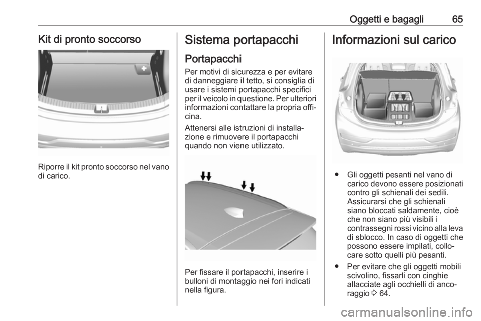 OPEL AMPERA E 2019 Manuale di uso e manutenzione (in Italian) Oggetti e bagagli65Kit di pronto soccorso
Riporre il kit pronto soccorso nel vano
di carico.
Sistema portapacchi
Portapacchi
Per motivi di sicurezza e per evitare di danneggiare il tetto, si consiglia OPEL AMPERA E 2019 Manuale di uso e manutenzione (in Italian) Oggetti e bagagli65Kit di pronto soccorso
Riporre il kit pronto soccorso nel vano
di carico.
Sistema portapacchi
Portapacchi
Per motivi di sicurezza e per evitare di danneggiare il tetto, si consiglia