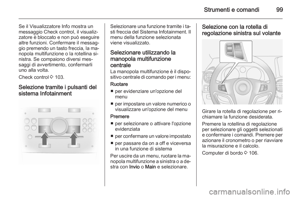 OPEL ANTARA 2014.5 Manuale di uso e manutenzione (in Italian) Strumenti e comandi99
Se il Visualizzatore Info mostra un
messaggio Check control, il visualiz‐
zatore è bloccato e non può eseguire
altre funzioni. Confermare il messag‐
gio premendo un tasto f OPEL ANTARA 2014.5 Manuale di uso e manutenzione (in Italian) Strumenti e comandi99
Se il Visualizzatore Info mostra un
messaggio Check control, il visualiz‐
zatore è bloccato e non può eseguire
altre funzioni. Confermare il messag‐
gio premendo un tasto f