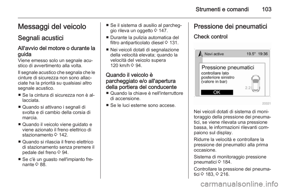 OPEL ANTARA 2014.5 Manuale di uso e manutenzione (in Italian) Strumenti e comandi103Messaggi del veicolo
Segnali acustici All'avvio del motore o durante la
guida
Viene emesso solo un segnale acu‐
stico di avvertimento alla volta.
Il segnale acustico che se OPEL ANTARA 2014.5 Manuale di uso e manutenzione (in Italian) Strumenti e comandi103Messaggi del veicolo
Segnali acustici All'avvio del motore o durante la
guida
Viene emesso solo un segnale acu‐
stico di avvertimento alla volta.
Il segnale acustico che se