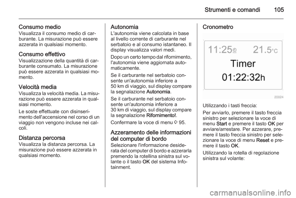 OPEL ANTARA 2014.5 Manuale di uso e manutenzione (in Italian) Strumenti e comandi105
Consumo medioVisualizza il consumo medio di car‐
burante. La misurazione può essere
azzerata in qualsiasi momento.
Consumo effettivo Visualizzazione della quantità di car‐ OPEL ANTARA 2014.5 Manuale di uso e manutenzione (in Italian) Strumenti e comandi105
Consumo medioVisualizza il consumo medio di car‐
burante. La misurazione può essere
azzerata in qualsiasi momento.
Consumo effettivo Visualizzazione della quantità di car‐
