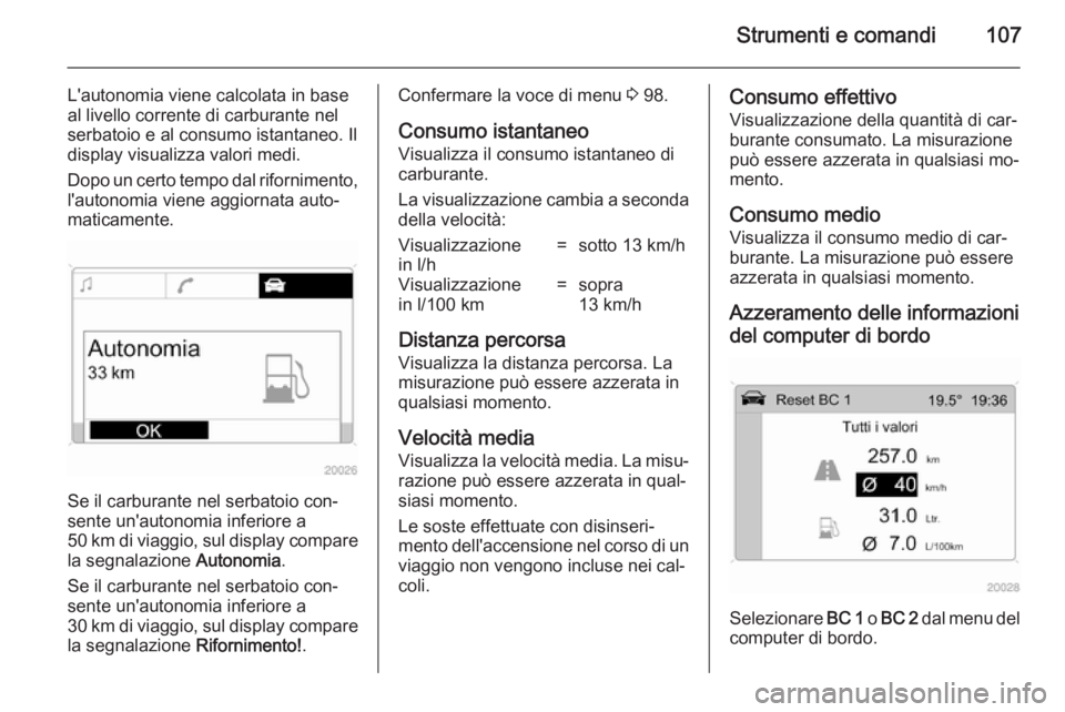 OPEL ANTARA 2014.5 Manuale di uso e manutenzione (in Italian) Strumenti e comandi107
L'autonomia viene calcolata in base
al livello corrente di carburante nel
serbatoio e al consumo istantaneo. Il
display visualizza valori medi.
Dopo un certo tempo dal rifor OPEL ANTARA 2014.5 Manuale di uso e manutenzione (in Italian) Strumenti e comandi107
L'autonomia viene calcolata in base
al livello corrente di carburante nel
serbatoio e al consumo istantaneo. Il
display visualizza valori medi.
Dopo un certo tempo dal rifor