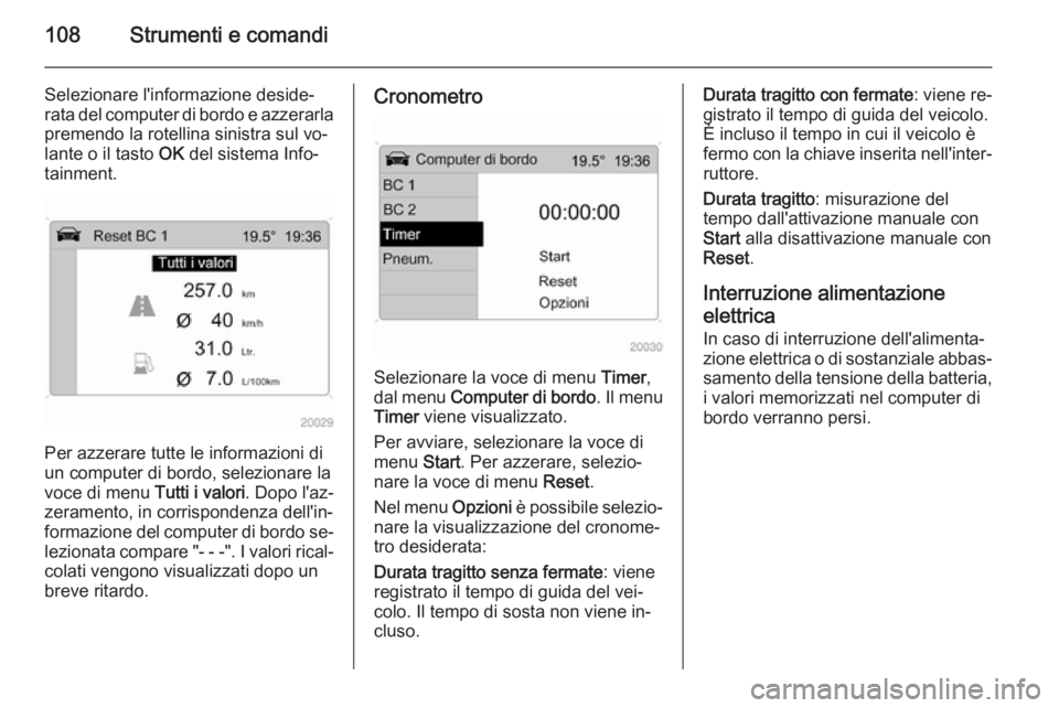 OPEL ANTARA 2014.5  Manuale di uso e manutenzione (in Italian) 108Strumenti e comandi
Selezionare l'informazione deside‐
rata del computer di bordo e azzerarla
premendo la rotellina sinistra sul vo‐
lante o il tasto  OK del sistema Info‐
tainment.
Per a