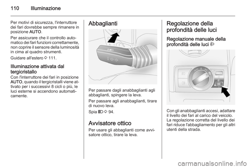 OPEL ANTARA 2014.5  Manuale di uso e manutenzione (in Italian) 110Illuminazione
Per motivi di sicurezza, l'interruttore
dei fari dovrebbe sempre rimanere in
posizione  AUTO.
Per assicurare che il controllo auto‐
matico dei fari funzioni correttamente, non c