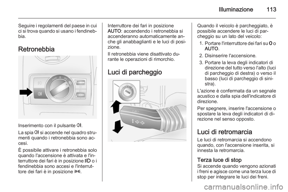 OPEL ANTARA 2014.5 Manuale di uso e manutenzione (in Italian) Illuminazione113
Seguire i regolamenti del paese in cuici si trova quando si usano i fendineb‐
bia.
Retronebbia
Inserimento con il pulsante r.
La spia r si accende nel quadro stru‐
menti quando OPEL ANTARA 2014.5 Manuale di uso e manutenzione (in Italian) Illuminazione113
Seguire i regolamenti del paese in cuici si trova quando si usano i fendineb‐
bia.
Retronebbia
Inserimento con il pulsante r.
La spia r si accende nel quadro stru‐
menti quando