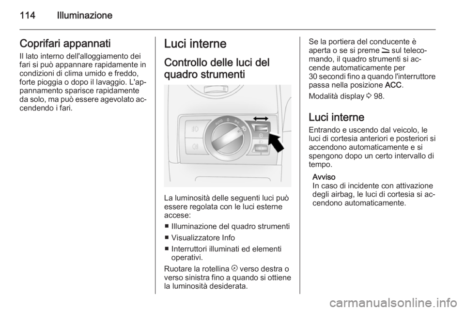 OPEL ANTARA 2014.5 Manuale di uso e manutenzione (in Italian) 114IlluminazioneCoprifari appannatiIl lato interno dell'alloggiamento dei
fari si può appannare rapidamente in
condizioni di clima umido e freddo,
forte pioggia o dopo il lavaggio. L'ap‐
pa OPEL ANTARA 2014.5 Manuale di uso e manutenzione (in Italian) 114IlluminazioneCoprifari appannatiIl lato interno dell'alloggiamento dei
fari si può appannare rapidamente in
condizioni di clima umido e freddo,
forte pioggia o dopo il lavaggio. L'ap‐
pa