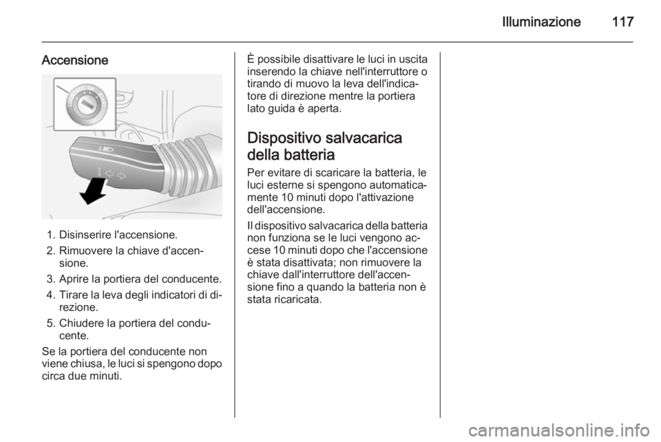 OPEL ANTARA 2014.5 Manuale di uso e manutenzione (in Italian) Illuminazione117
Accensione
1. Disinserire l'accensione.
2. Rimuovere la chiave d'accen‐ sione.
3. Aprire la portiera del conducente. 4. Tirare la leva degli indicatori di di‐
rezione.
5. OPEL ANTARA 2014.5 Manuale di uso e manutenzione (in Italian) Illuminazione117
Accensione
1. Disinserire l'accensione.
2. Rimuovere la chiave d'accen‐ sione.
3. Aprire la portiera del conducente. 4. Tirare la leva degli indicatori di di‐
rezione.
5.