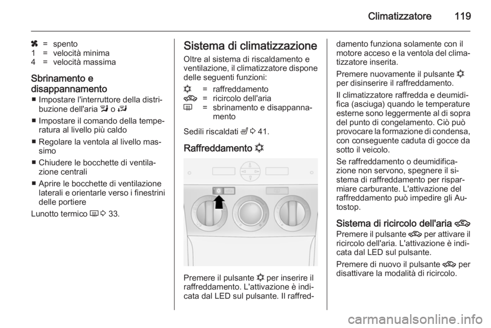 OPEL ANTARA 2014.5 Manuale di uso e manutenzione (in Italian) Climatizzatore119
x=spento1=velocità minima4=velocità massima
Sbrinamento e
disappannamento ■ Impostare l'interruttore della distri‐ buzione dell'aria l o J
■ Impostare il comando de OPEL ANTARA 2014.5 Manuale di uso e manutenzione (in Italian) Climatizzatore119
x=spento1=velocità minima4=velocità massima
Sbrinamento e
disappannamento ■ Impostare l'interruttore della distri‐ buzione dell'aria l o J
■ Impostare il comando de
