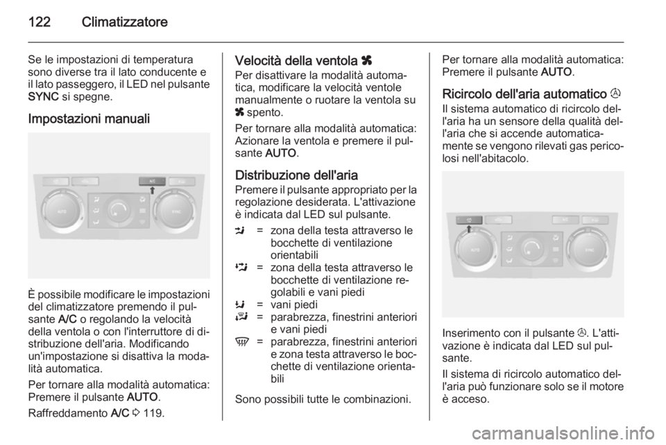 OPEL ANTARA 2014.5  Manuale di uso e manutenzione (in Italian) 122Climatizzatore
Se le impostazioni di temperatura
sono diverse tra il lato conducente e
il lato passeggero, il LED nel pulsante SYNC  si spegne.
Impostazioni manuali
È possibile modificare le impos