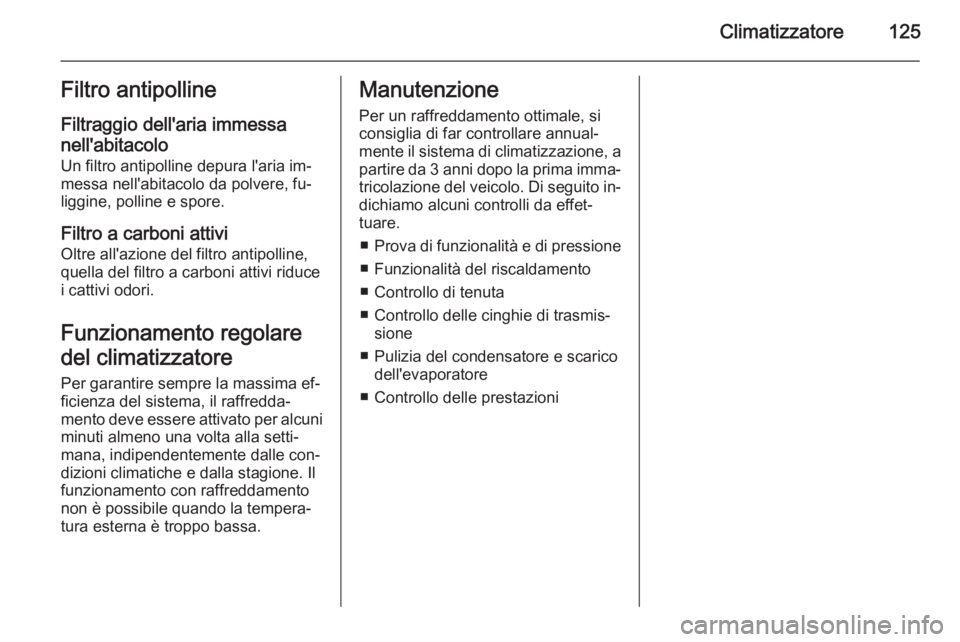 OPEL ANTARA 2014.5 Manuale di uso e manutenzione (in Italian) Climatizzatore125Filtro antipolline
Filtraggio dell'aria immessa nell'abitacolo Un filtro antipolline depura l'aria im‐
messa nell'abitacolo da polvere, fu‐
liggine, polline e spor OPEL ANTARA 2014.5 Manuale di uso e manutenzione (in Italian) Climatizzatore125Filtro antipolline
Filtraggio dell'aria immessa nell'abitacolo Un filtro antipolline depura l'aria im‐
messa nell'abitacolo da polvere, fu‐
liggine, polline e spor
