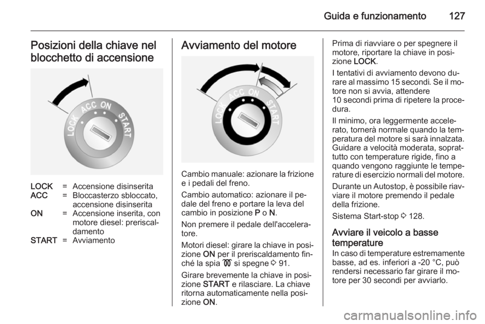 OPEL ANTARA 2014.5  Manuale di uso e manutenzione (in Italian) Guida e funzionamento127Posizioni della chiave nel
blocchetto di accensioneLOCK=Accensione disinseritaACC=Bloccasterzo sbloccato,
accensione disinseritaON=Accensione inserita, con
motore diesel: preri