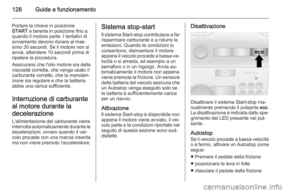 OPEL ANTARA 2014.5  Manuale di uso e manutenzione (in Italian) 128Guida e funzionamento
Portare la chiave in posizione
START  e tenerla in posizione fino a
quando il motore parte. I tentativi di
avviamento devono durare al mas‐
simo 30 secondi. Se il motore non