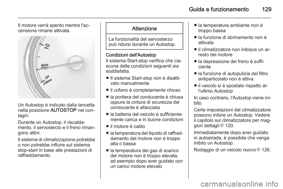 OPEL ANTARA 2014.5  Manuale di uso e manutenzione (in Italian) Guida e funzionamento129
Il motore verrà spento mentre l'ac‐
censione rimane attivata.
Un Autostop è indicato dalla lancetta
nella posizione  AUTOSTOP nel con‐
tagiri.
Durante un Autostop, i
