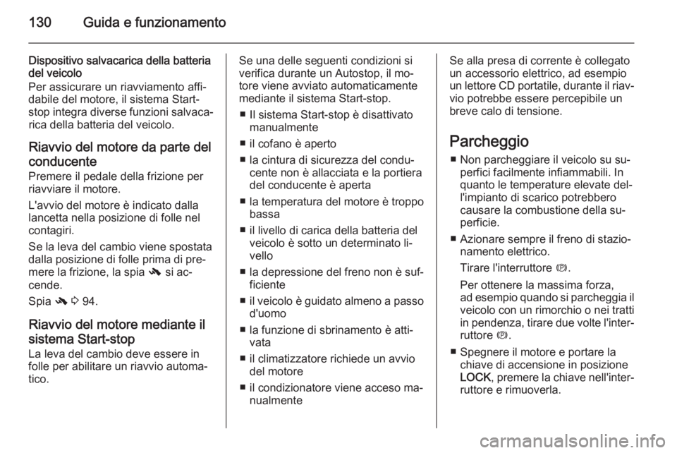 OPEL ANTARA 2014.5  Manuale di uso e manutenzione (in Italian) 130Guida e funzionamento
Dispositivo salvacarica della batteria
del veicolo
Per assicurare un riavviamento affi‐
dabile del motore, il sistema Start-
stop integra diverse funzioni salvaca‐ rica de