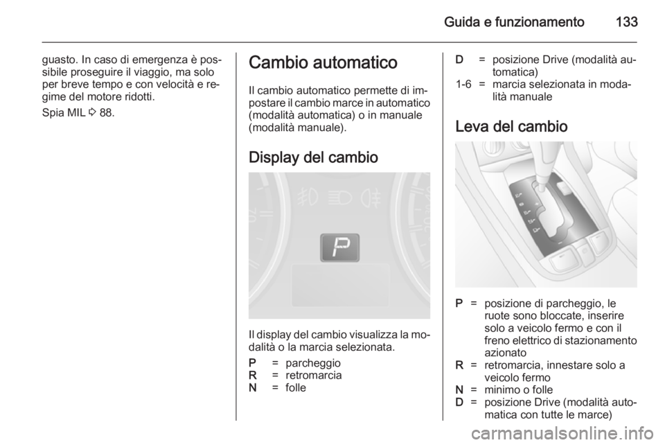 OPEL ANTARA 2014.5 Manuale di uso e manutenzione (in Italian) Guida e funzionamento133
guasto. In caso di emergenza è pos‐
sibile proseguire il viaggio, ma solo
per breve tempo e con velocità e re‐
gime del motore ridotti.
Spia MIL 3 88.Cambio automatico
OPEL ANTARA 2014.5 Manuale di uso e manutenzione (in Italian) Guida e funzionamento133
guasto. In caso di emergenza è pos‐
sibile proseguire il viaggio, ma solo
per breve tempo e con velocità e re‐
gime del motore ridotti.
Spia MIL 3 88.Cambio automatico