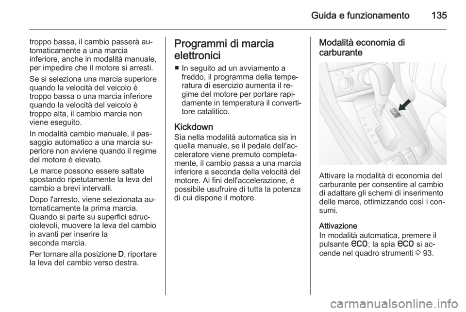OPEL ANTARA 2014.5 Manuale di uso e manutenzione (in Italian) Guida e funzionamento135
troppo bassa, il cambio passerà au‐
tomaticamente a una marcia
inferiore, anche in modalità manuale, per impedire che il motore si arresti.
Se si seleziona una marcia supe OPEL ANTARA 2014.5 Manuale di uso e manutenzione (in Italian) Guida e funzionamento135
troppo bassa, il cambio passerà au‐
tomaticamente a una marcia
inferiore, anche in modalità manuale, per impedire che il motore si arresti.
Se si seleziona una marcia supe