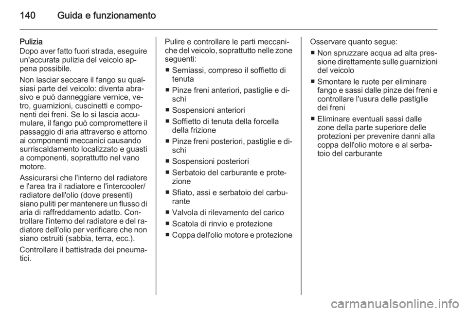 OPEL ANTARA 2014.5 Manuale di uso e manutenzione (in Italian) 140Guida e funzionamento
Pulizia
Dopo aver fatto fuori strada, eseguire un'accurata pulizia del veicolo ap‐
pena possibile.
Non lasciar seccare il fango su qual‐
siasi parte del veicolo: diven OPEL ANTARA 2014.5 Manuale di uso e manutenzione (in Italian) 140Guida e funzionamento
Pulizia
Dopo aver fatto fuori strada, eseguire un'accurata pulizia del veicolo ap‐
pena possibile.
Non lasciar seccare il fango su qual‐
siasi parte del veicolo: diven
