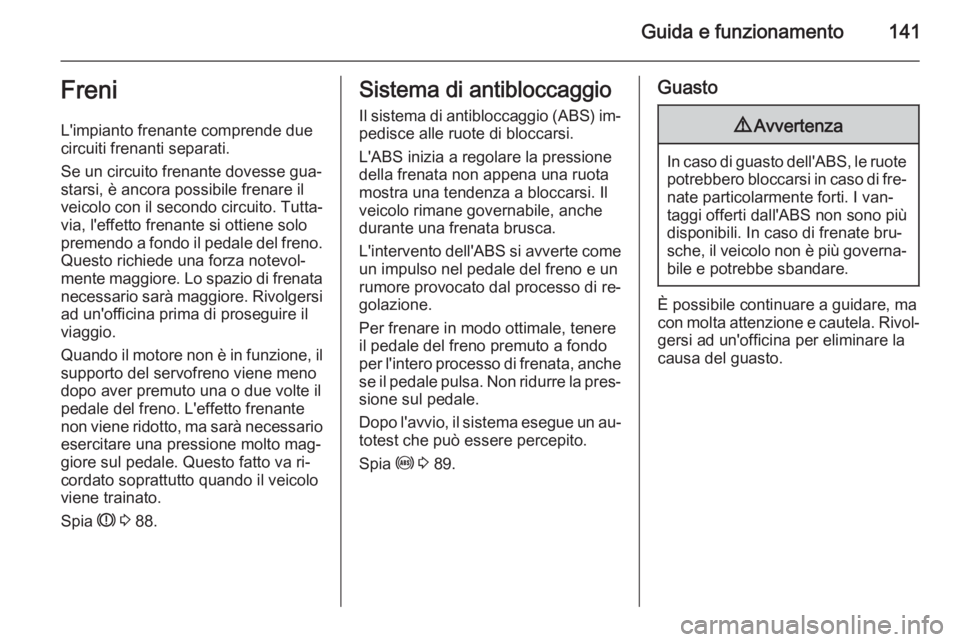 OPEL ANTARA 2014.5 Manuale di uso e manutenzione (in Italian) Guida e funzionamento141Freni
L'impianto frenante comprende due
circuiti frenanti separati.
Se un circuito frenante dovesse gua‐ starsi, è ancora possibile frenare il
veicolo con il secondo cir OPEL ANTARA 2014.5 Manuale di uso e manutenzione (in Italian) Guida e funzionamento141Freni
L'impianto frenante comprende due
circuiti frenanti separati.
Se un circuito frenante dovesse gua‐ starsi, è ancora possibile frenare il
veicolo con il secondo cir