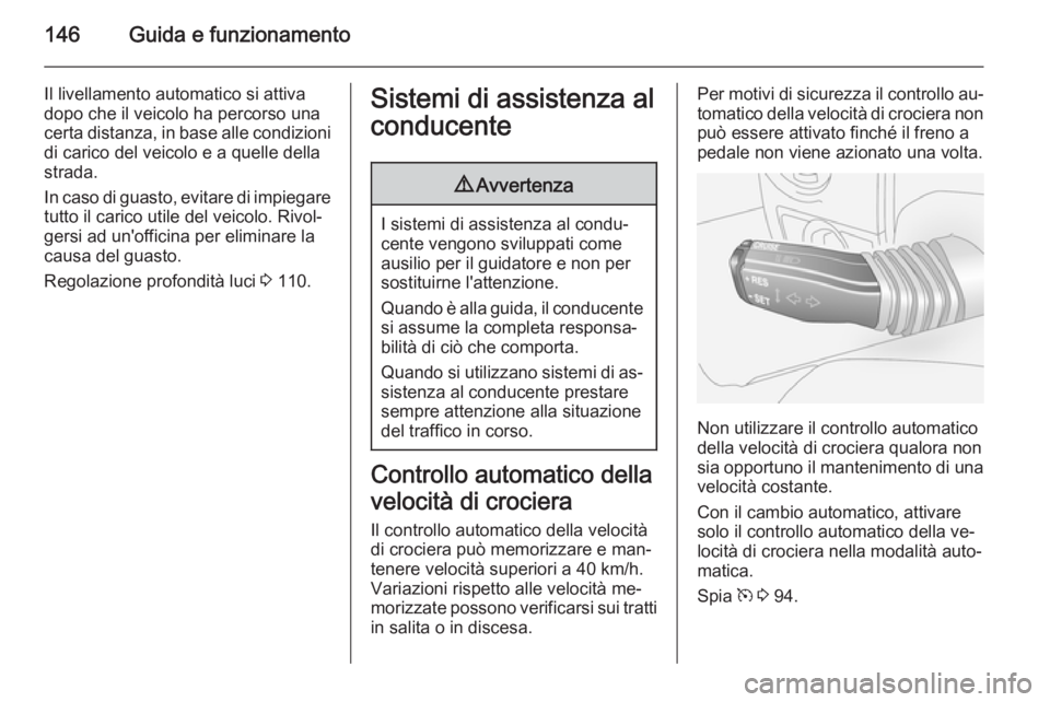 OPEL ANTARA 2014.5  Manuale di uso e manutenzione (in Italian) 146Guida e funzionamento
Il livellamento automatico si attiva
dopo che il veicolo ha percorso una
certa distanza, in base alle condizioni di carico del veicolo e a quelle della
strada.
In caso di guas