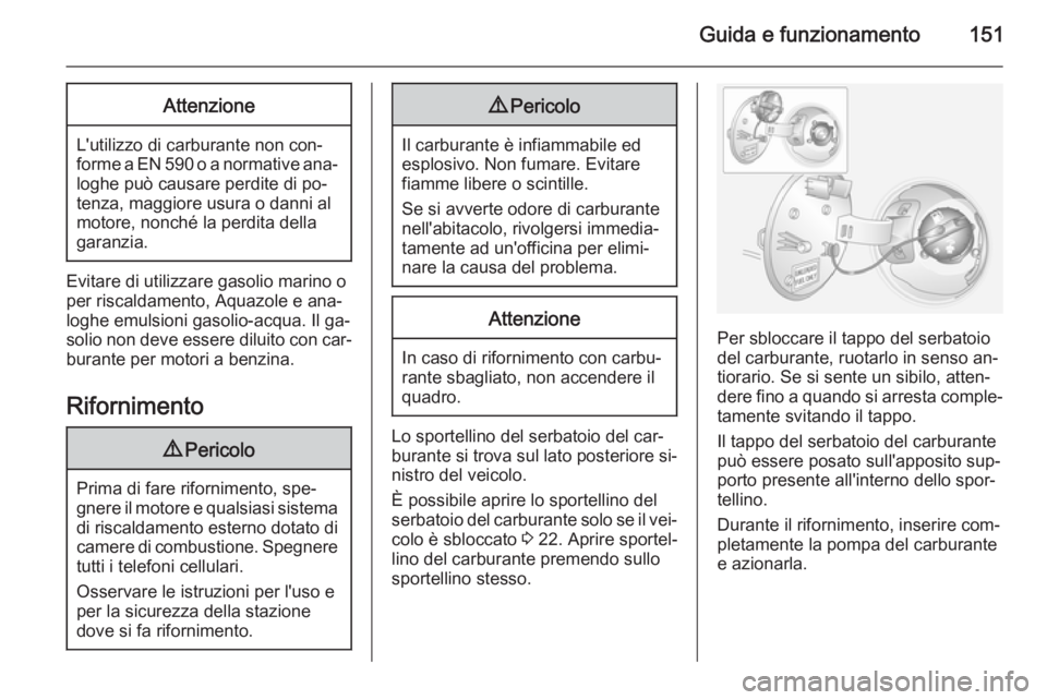 OPEL ANTARA 2014.5  Manuale di uso e manutenzione (in Italian) Guida e funzionamento151Attenzione
L'utilizzo di carburante non con‐
forme a EN 590 o a normative ana‐
loghe può causare perdite di po‐
tenza, maggiore usura o danni al
motore, nonché la p
