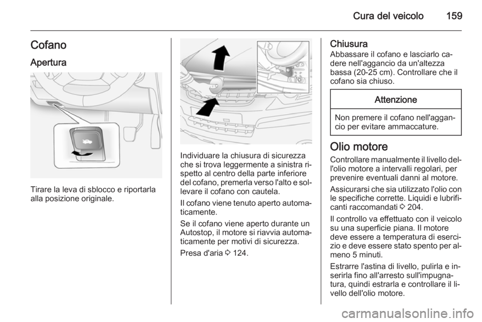 OPEL ANTARA 2014.5 Manuale di uso e manutenzione (in Italian) Cura del veicolo159CofanoApertura
Tirare la leva di sblocco e riportarla
alla posizione originale.
Individuare la chiusura di sicurezza
che si trova leggermente a sinistra ri‐ spetto al centro della OPEL ANTARA 2014.5 Manuale di uso e manutenzione (in Italian) Cura del veicolo159CofanoApertura
Tirare la leva di sblocco e riportarla
alla posizione originale.
Individuare la chiusura di sicurezza
che si trova leggermente a sinistra ri‐ spetto al centro della