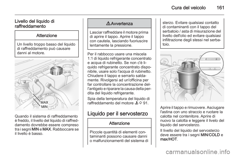 OPEL ANTARA 2014.5 Manuale di uso e manutenzione (in Italian) Cura del veicolo161
Livello del liquido di
raffreddamentoAttenzione
Un livello troppo basso del liquido
di raffreddamento può causare
danni al motore.
Quando il sistema di raffreddamento
è freddo, i OPEL ANTARA 2014.5 Manuale di uso e manutenzione (in Italian) Cura del veicolo161
Livello del liquido di
raffreddamentoAttenzione
Un livello troppo basso del liquido
di raffreddamento può causare
danni al motore.
Quando il sistema di raffreddamento
è freddo, i