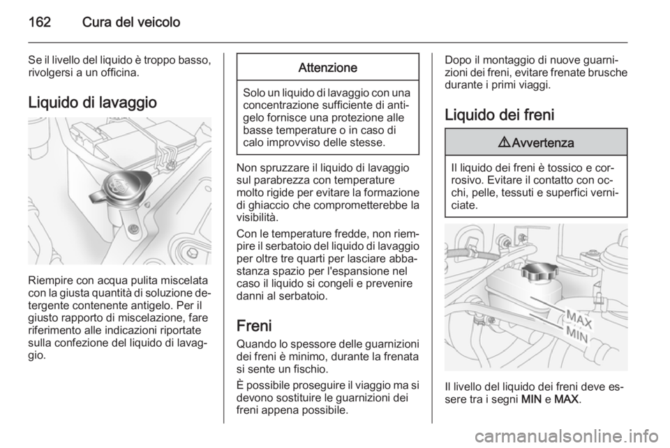 OPEL ANTARA 2014.5  Manuale di uso e manutenzione (in Italian) 162Cura del veicolo
Se il livello del liquido è troppo basso,rivolgersi a un officina.
Liquido di lavaggio
Riempire con acqua pulita miscelata
con la giusta quantità di soluzione de‐
tergente cont