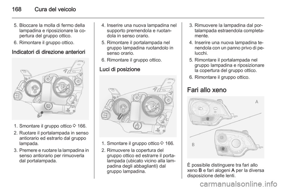 OPEL ANTARA 2014.5 Manuale di uso e manutenzione (in Italian) 168Cura del veicolo
5. Bloccare la molla di fermo dellalampadina e riposizionare la co‐
pertura del gruppo ottico.
6. Rimontare il gruppo ottico.
Indicatori di direzione anteriori
1. Smontare il gru OPEL ANTARA 2014.5 Manuale di uso e manutenzione (in Italian) 168Cura del veicolo
5. Bloccare la molla di fermo dellalampadina e riposizionare la co‐
pertura del gruppo ottico.
6. Rimontare il gruppo ottico.
Indicatori di direzione anteriori
1. Smontare il gru