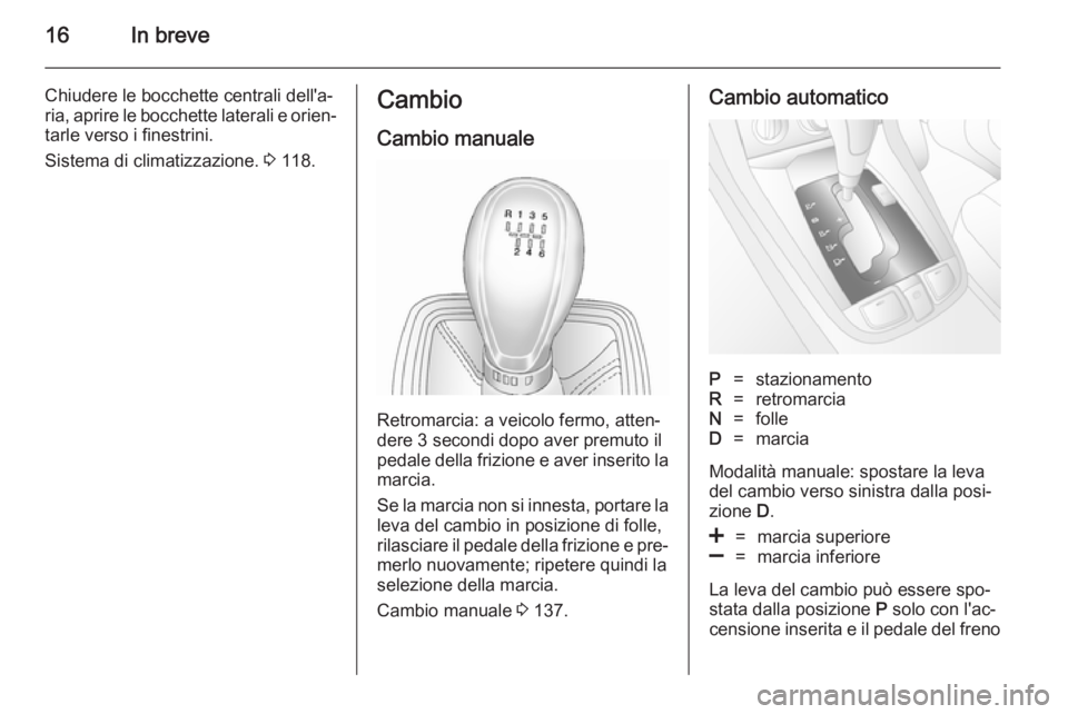 OPEL ANTARA 2014.5  Manuale di uso e manutenzione (in Italian) 16In breve
Chiudere le bocchette centrali dell'a‐ria, aprire le bocchette laterali e orien‐
tarle verso i finestrini.
Sistema di climatizzazione.  3 118.Cambio
Cambio manuale
Retromarcia: a ve
