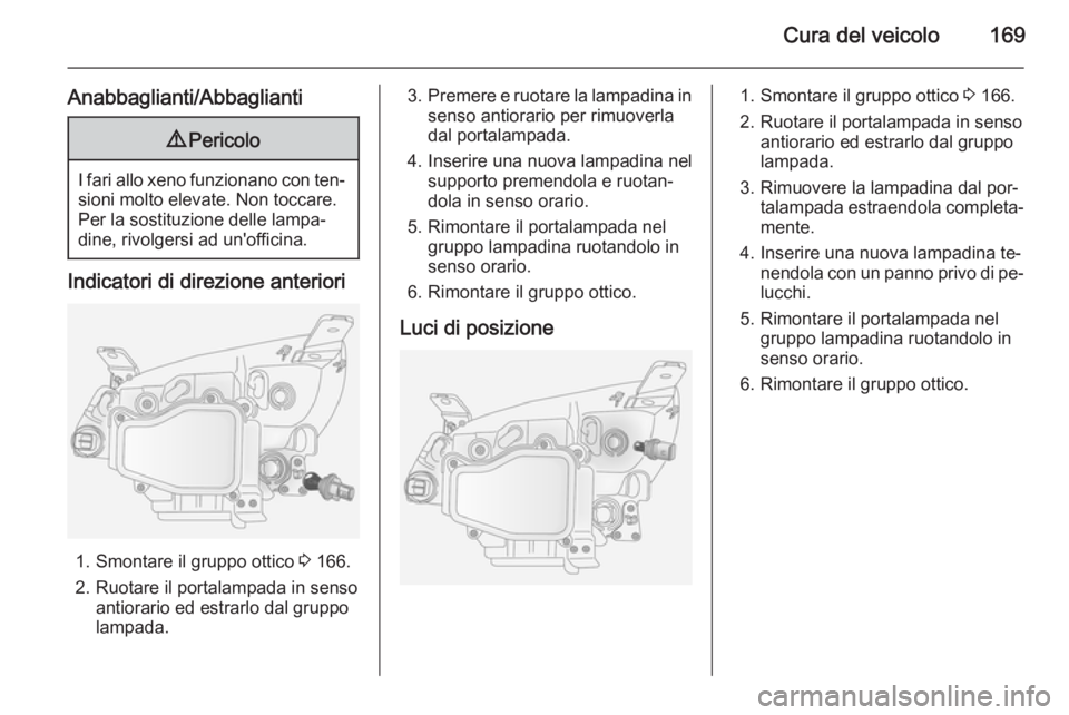 OPEL ANTARA 2014.5 Manuale di uso e manutenzione (in Italian) Cura del veicolo169
Anabbaglianti/Abbaglianti9Pericolo
I fari allo xeno funzionano con ten‐
sioni molto elevate. Non toccare.
Per la sostituzione delle lampa‐
dine, rivolgersi ad un'officina.
OPEL ANTARA 2014.5 Manuale di uso e manutenzione (in Italian) Cura del veicolo169
Anabbaglianti/Abbaglianti9Pericolo
I fari allo xeno funzionano con ten‐
sioni molto elevate. Non toccare.
Per la sostituzione delle lampa‐
dine, rivolgersi ad un'officina.