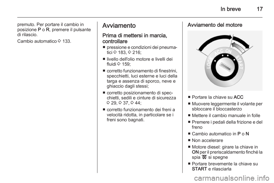 OPEL ANTARA 2014.5  Manuale di uso e manutenzione (in Italian) In breve17
premuto. Per portare il cambio in
posizione  P o  R, premere il pulsante
di rilascio.
Cambio automatico  3 133.Avviamento
Prima di mettersi in marcia,
controllare ■ pressione e condizioni