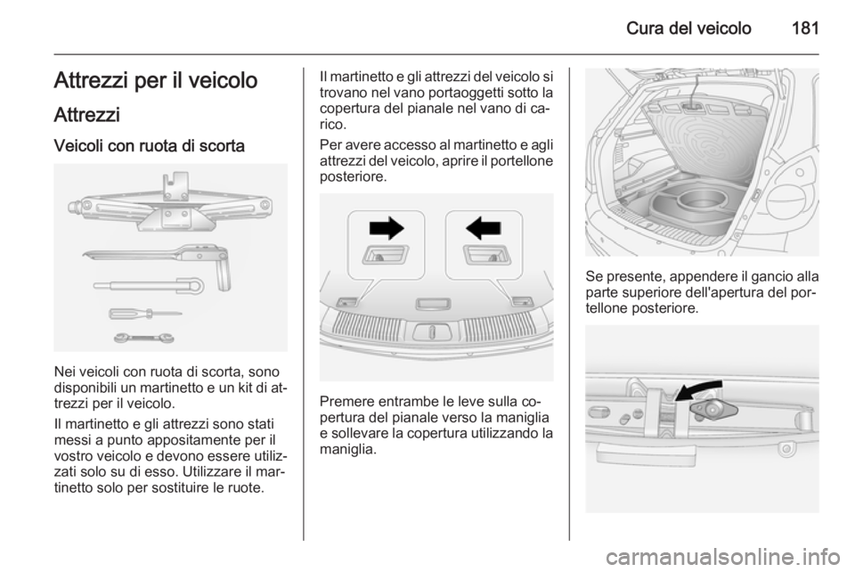 OPEL ANTARA 2014.5 Manuale di uso e manutenzione (in Italian) Cura del veicolo181Attrezzi per il veicolo
Attrezzi Veicoli con ruota di scorta
Nei veicoli con ruota di scorta, sono
disponibili un martinetto e un kit di at‐ trezzi per il veicolo.
Il martinetto e OPEL ANTARA 2014.5 Manuale di uso e manutenzione (in Italian) Cura del veicolo181Attrezzi per il veicolo
Attrezzi Veicoli con ruota di scorta
Nei veicoli con ruota di scorta, sono
disponibili un martinetto e un kit di at‐ trezzi per il veicolo.
Il martinetto e
