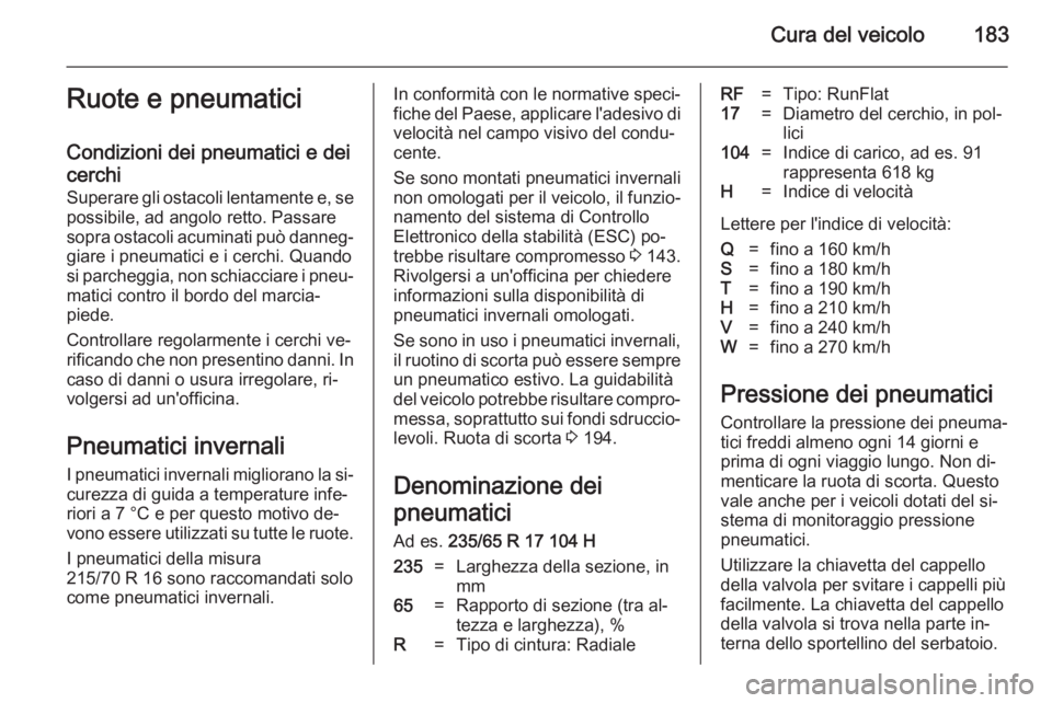 OPEL ANTARA 2014.5 Manuale di uso e manutenzione (in Italian) Cura del veicolo183Ruote e pneumatici
Condizioni dei pneumatici e dei
cerchi
Superare gli ostacoli lentamente e, se
possibile, ad angolo retto. Passare
sopra ostacoli acuminati può danneg‐ giare i OPEL ANTARA 2014.5 Manuale di uso e manutenzione (in Italian) Cura del veicolo183Ruote e pneumatici
Condizioni dei pneumatici e dei
cerchi
Superare gli ostacoli lentamente e, se
possibile, ad angolo retto. Passare
sopra ostacoli acuminati può danneg‐ giare i