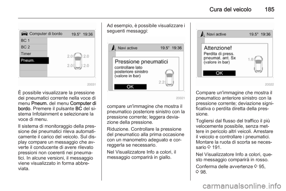 OPEL ANTARA 2014.5 Manuale di uso e manutenzione (in Italian) Cura del veicolo185
È possibile visualizzare la pressione
dei pneumatici corrente nella voce di
menu Pneum. del menu Computer di
bordo . Premere il pulsante BC del si‐
stema Infotainment e sele OPEL ANTARA 2014.5 Manuale di uso e manutenzione (in Italian) Cura del veicolo185
È possibile visualizzare la pressione
dei pneumatici corrente nella voce di
menu Pneum. del menu Computer di
bordo . Premere il pulsante BC del si‐
stema Infotainment e sele