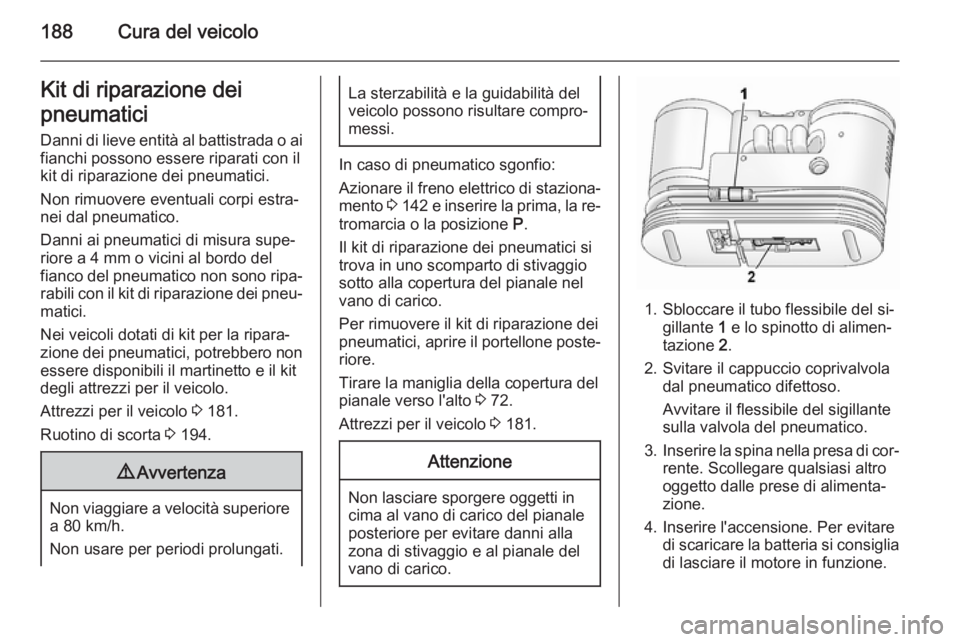 OPEL ANTARA 2014.5 Manuale di uso e manutenzione (in Italian) 188Cura del veicoloKit di riparazione dei
pneumatici Danni di lieve entità al battistrada o ai
fianchi possono essere riparati con il
kit di riparazione dei pneumatici.
Non rimuovere eventuali corpi OPEL ANTARA 2014.5 Manuale di uso e manutenzione (in Italian) 188Cura del veicoloKit di riparazione dei
pneumatici Danni di lieve entità al battistrada o ai
fianchi possono essere riparati con il
kit di riparazione dei pneumatici.
Non rimuovere eventuali corpi