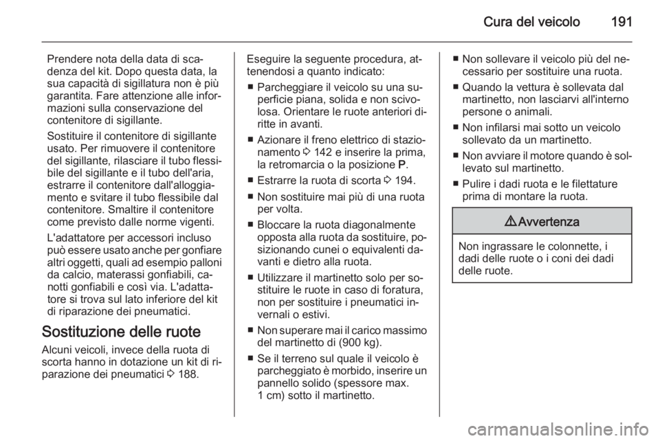 OPEL ANTARA 2014.5 Manuale di uso e manutenzione (in Italian) Cura del veicolo191
Prendere nota della data di sca‐denza del kit. Dopo questa data, la
sua capacità di sigillatura non è più
garantita. Fare attenzione alle infor‐
mazioni sulla conservazione OPEL ANTARA 2014.5 Manuale di uso e manutenzione (in Italian) Cura del veicolo191
Prendere nota della data di sca‐denza del kit. Dopo questa data, la
sua capacità di sigillatura non è più
garantita. Fare attenzione alle infor‐
mazioni sulla conservazione