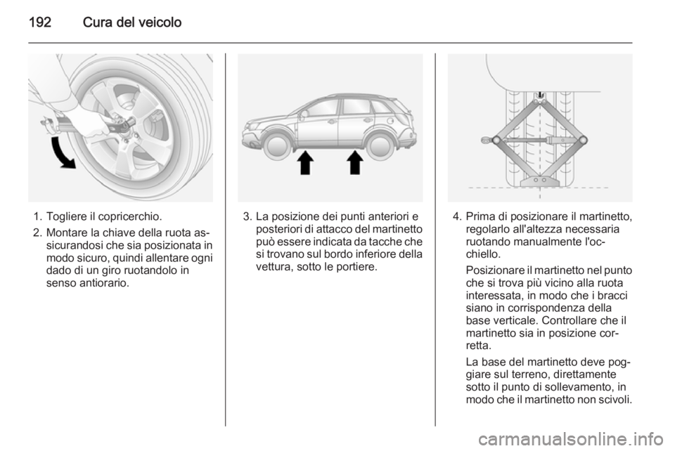 OPEL ANTARA 2014.5 Manuale di uso e manutenzione (in Italian) 192Cura del veicolo
1. Togliere il copricerchio.
2. Montare la chiave della ruota as‐ sicurandosi che sia posizionata in
modo sicuro, quindi allentare ogni dado di un giro ruotandolo in
senso antior OPEL ANTARA 2014.5 Manuale di uso e manutenzione (in Italian) 192Cura del veicolo
1. Togliere il copricerchio.
2. Montare la chiave della ruota as‐ sicurandosi che sia posizionata in
modo sicuro, quindi allentare ogni dado di un giro ruotandolo in
senso antior