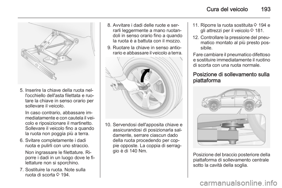 OPEL ANTARA 2014.5 Manuale di uso e manutenzione (in Italian) Cura del veicolo193
5. Inserire la chiave della ruota nel‐l'occhiello dell'asta filettata e ruo‐
tare la chiave in senso orario per
sollevare il veicolo.
In caso contrario, abbassare im‐ OPEL ANTARA 2014.5 Manuale di uso e manutenzione (in Italian) Cura del veicolo193
5. Inserire la chiave della ruota nel‐l'occhiello dell'asta filettata e ruo‐
tare la chiave in senso orario per
sollevare il veicolo.
In caso contrario, abbassare im‐