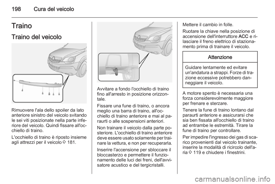 OPEL ANTARA 2014.5 Manuale di uso e manutenzione (in Italian) 198Cura del veicoloTrainoTraino del veicolo
Rimuovere l'ala dello spoiler da lato
anteriore sinistro del veicolo svitando le sei viti posizionate nella parte infe‐
riore del veicolo. Quindi fiss OPEL ANTARA 2014.5 Manuale di uso e manutenzione (in Italian) 198Cura del veicoloTrainoTraino del veicolo
Rimuovere l'ala dello spoiler da lato
anteriore sinistro del veicolo svitando le sei viti posizionate nella parte infe‐
riore del veicolo. Quindi fiss
