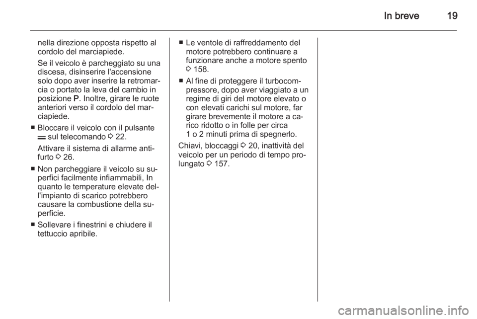 OPEL ANTARA 2014.5  Manuale di uso e manutenzione (in Italian) In breve19
nella direzione opposta rispetto al
cordolo del marciapiede.
Se il veicolo è parcheggiato su una
discesa, disinserire l'accensione
solo dopo aver inserire la retromar‐ cia o portato 