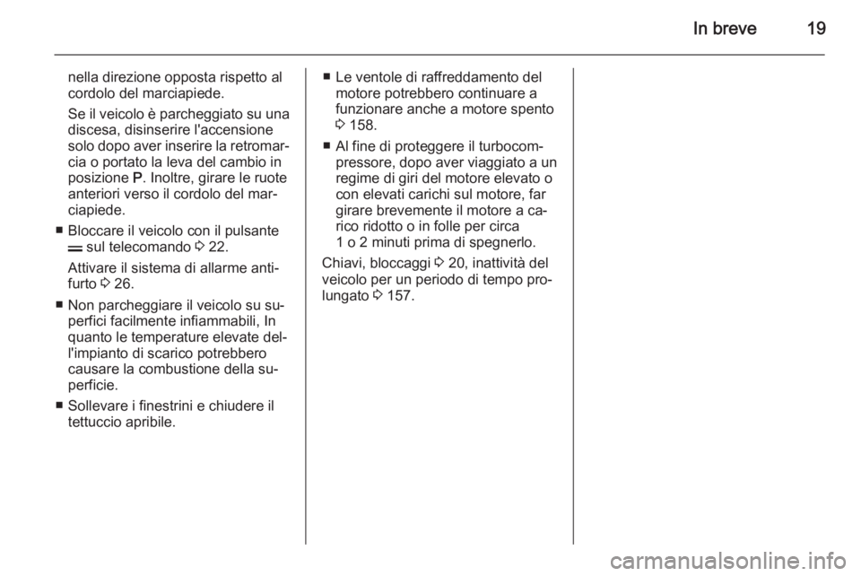OPEL ANTARA 2014.5 Manuale di uso e manutenzione (in Italian) In breve19
nella direzione opposta rispetto al
cordolo del marciapiede.
Se il veicolo è parcheggiato su una
discesa, disinserire l'accensione
solo dopo aver inserire la retromar‐ cia o portato OPEL ANTARA 2014.5 Manuale di uso e manutenzione (in Italian) In breve19
nella direzione opposta rispetto al
cordolo del marciapiede.
Se il veicolo è parcheggiato su una
discesa, disinserire l'accensione
solo dopo aver inserire la retromar‐ cia o portato