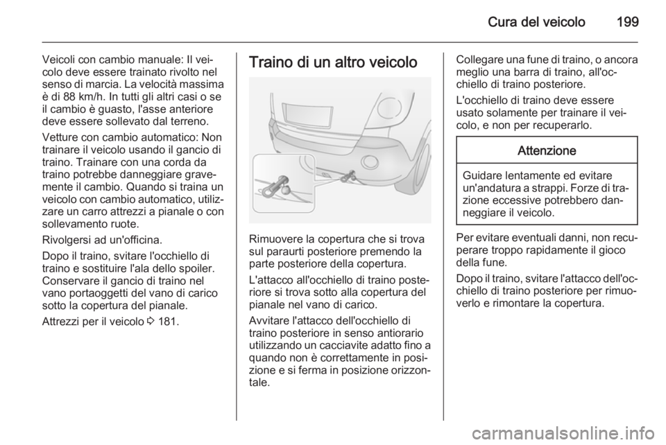 OPEL ANTARA 2014.5 Manuale di uso e manutenzione (in Italian) Cura del veicolo199
Veicoli con cambio manuale: Il vei‐
colo deve essere trainato rivolto nel senso di marcia. La velocità massima è di 88 km/h. In tutti gli altri casi o se
il cambio è guasto, l OPEL ANTARA 2014.5 Manuale di uso e manutenzione (in Italian) Cura del veicolo199
Veicoli con cambio manuale: Il vei‐
colo deve essere trainato rivolto nel senso di marcia. La velocità massima è di 88 km/h. In tutti gli altri casi o se
il cambio è guasto, l